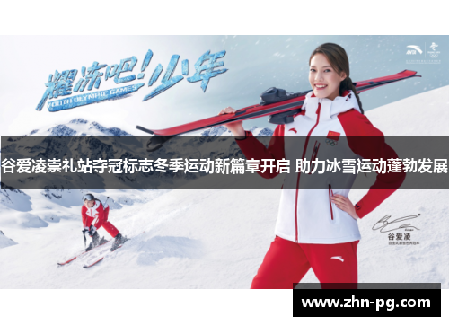 谷爱凌崇礼站夺冠标志冬季运动新篇章开启 助力冰雪运动蓬勃发展