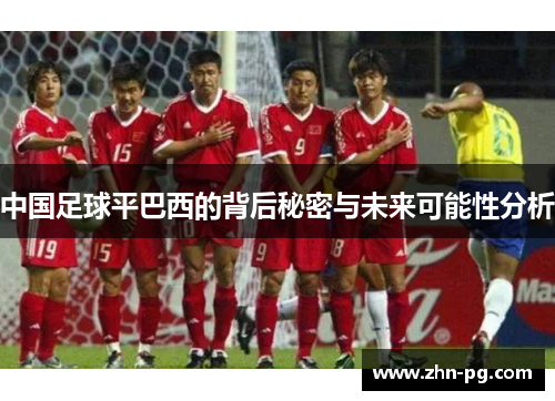 中国足球平巴西的背后秘密与未来可能性分析