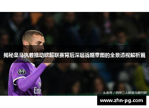 揭秘皇马执着推动欧超联赛背后深层战略意图的全景透视解析篇