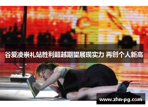 谷爱凌崇礼站胜利超越期望展现实力 再创个人新高