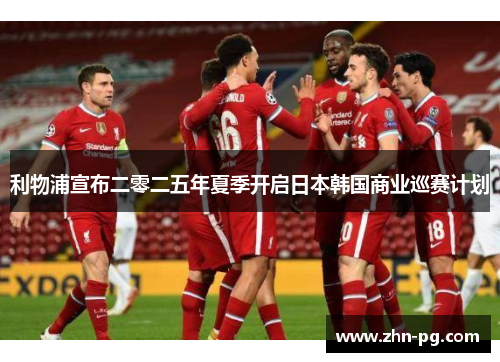 利物浦宣布二零二五年夏季开启日本韩国商业巡赛计划