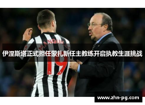 伊涅斯塔正式担任蒙扎新任主教练开启执教生涯挑战